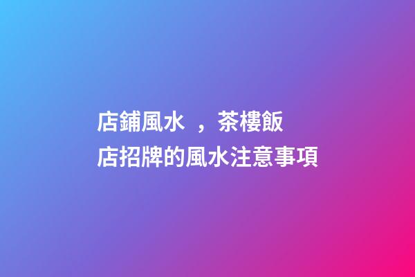 店鋪風水，茶樓飯店招牌的風水注意事項